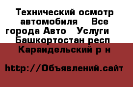 Технический осмотр автомобиля. - Все города Авто » Услуги   . Башкортостан респ.,Караидельский р-н